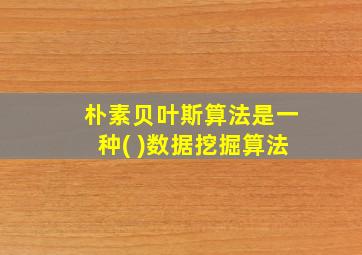 朴素贝叶斯算法是一种( )数据挖掘算法